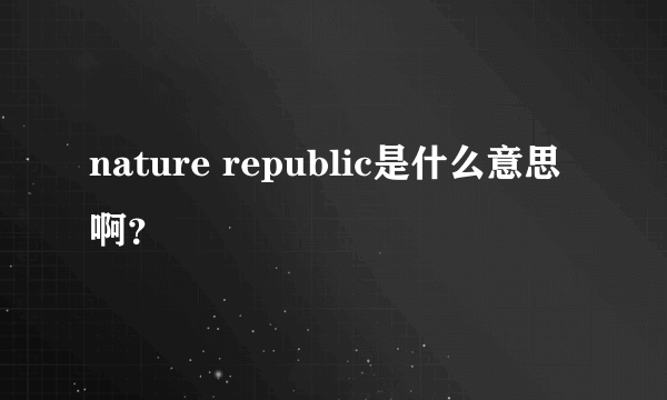 nature republic是什么意思啊？