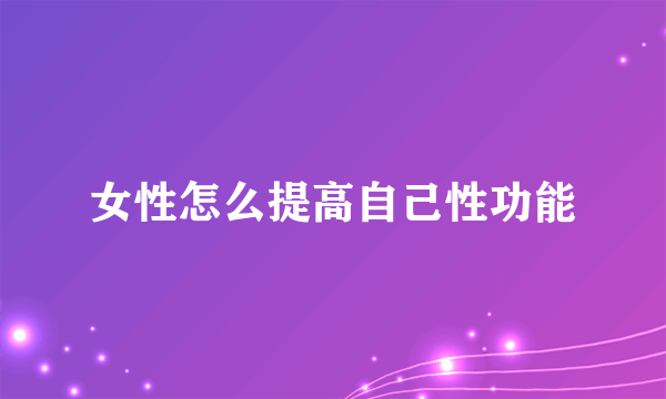 女性怎么提高自己性功能