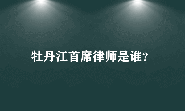 牡丹江首席律师是谁？