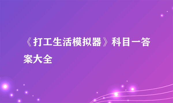 《打工生活模拟器》科目一答案大全