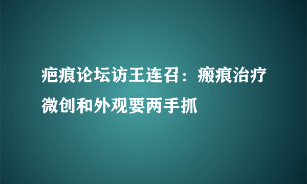 疤痕论坛访王连召：瘢痕治疗微创和外观要两手抓