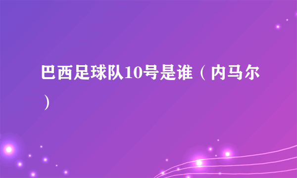 巴西足球队10号是谁（内马尔）