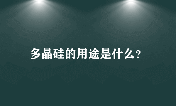 多晶硅的用途是什么？