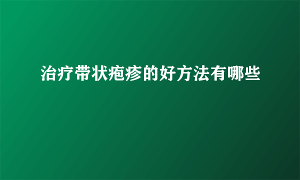 治疗带状疱疹的好方法有哪些