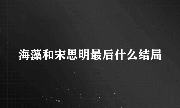 海藻和宋思明最后什么结局