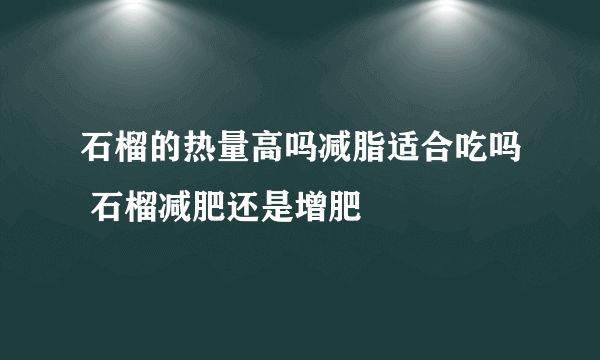 石榴的热量高吗减脂适合吃吗 石榴减肥还是增肥