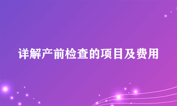 详解产前检查的项目及费用