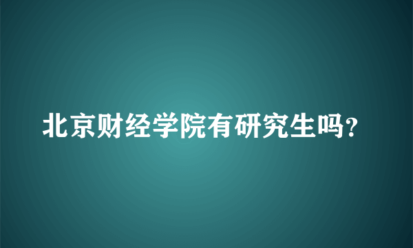 北京财经学院有研究生吗？