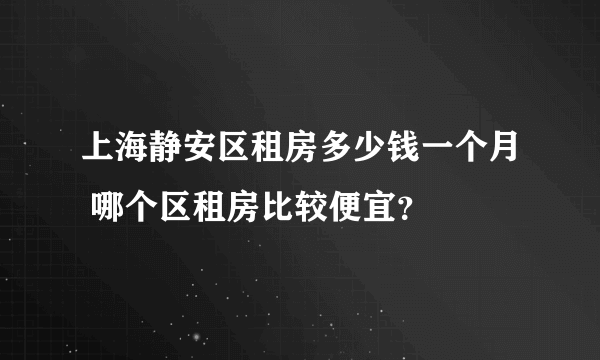 上海静安区租房多少钱一个月 哪个区租房比较便宜？