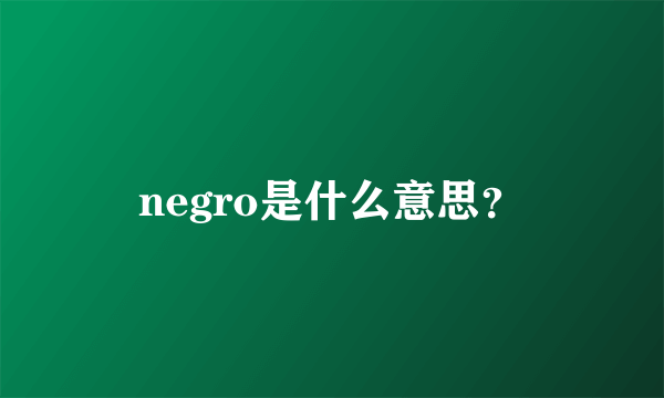 negro是什么意思？