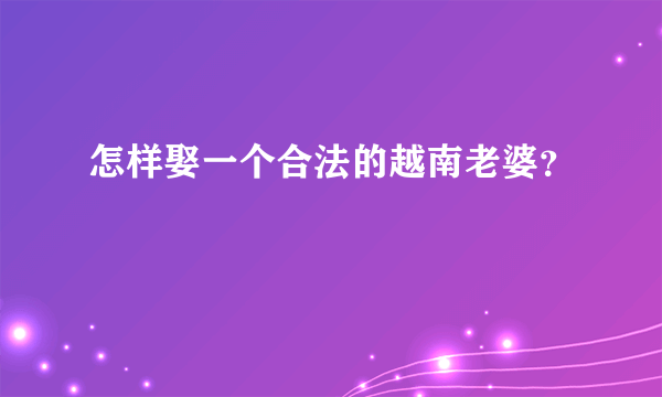 怎样娶一个合法的越南老婆？