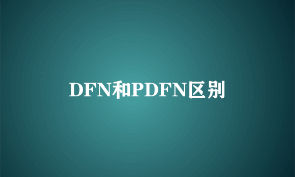 DFN和PDFN区别