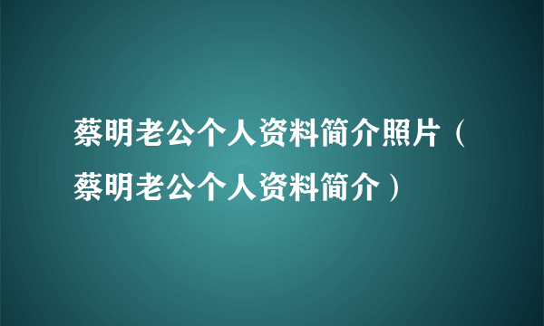 蔡明老公个人资料简介照片（蔡明老公个人资料简介）