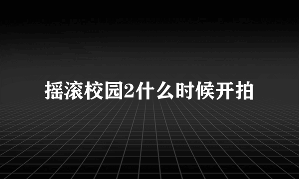 摇滚校园2什么时候开拍