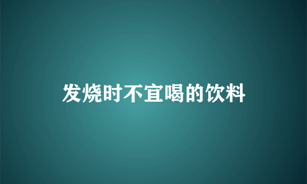 发烧时不宜喝的饮料