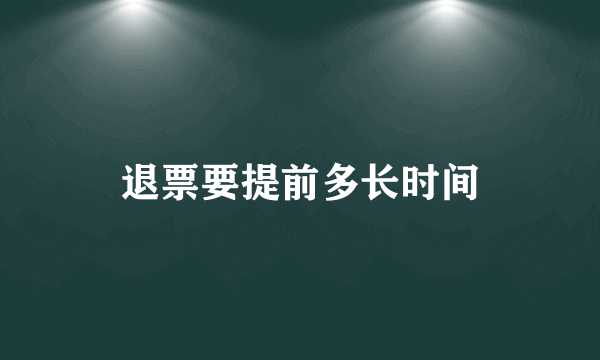 退票要提前多长时间