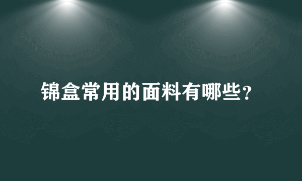 锦盒常用的面料有哪些？