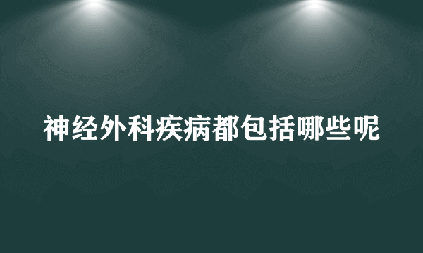 神经外科疾病都包括哪些呢