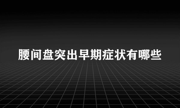 腰间盘突出早期症状有哪些