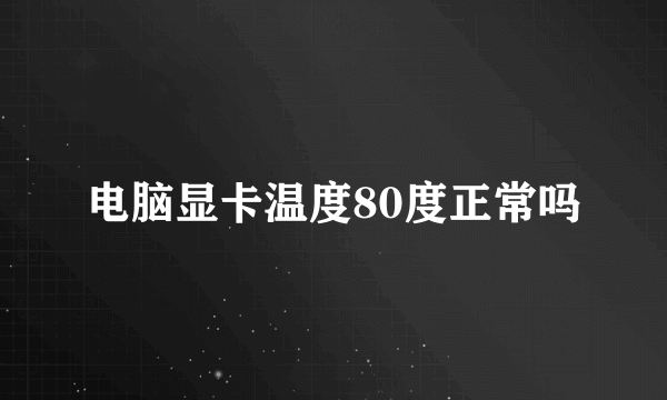 电脑显卡温度80度正常吗