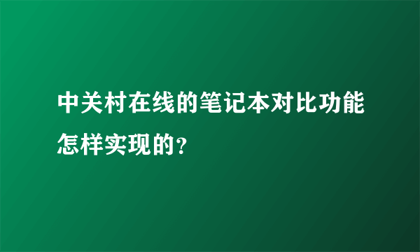 中关村在线的笔记本对比功能怎样实现的？