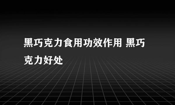 黑巧克力食用功效作用 黑巧克力好处