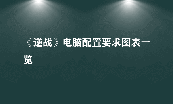 《逆战》电脑配置要求图表一览