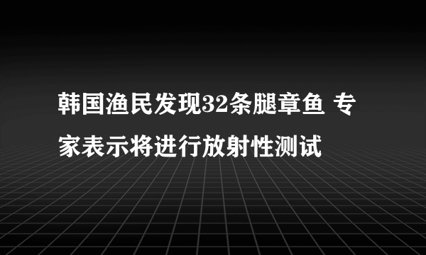 韩国渔民发现32条腿章鱼 专家表示将进行放射性测试