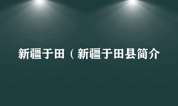 新疆于田（新疆于田县简介