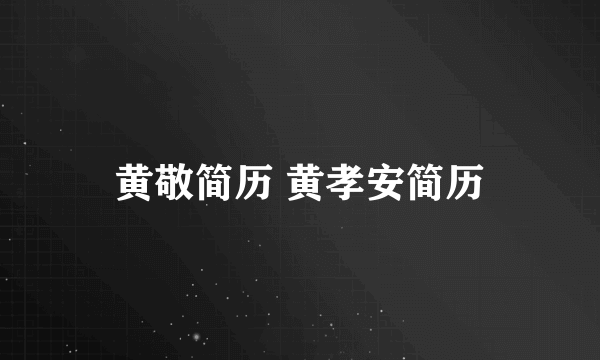 黄敬简历 黄孝安简历