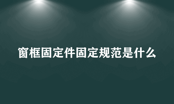 窗框固定件固定规范是什么