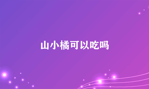 山小橘可以吃吗