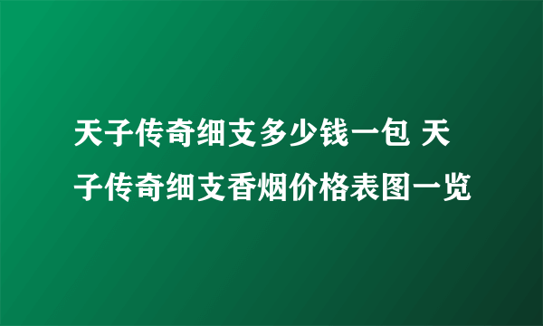 天子传奇细支多少钱一包 天子传奇细支香烟价格表图一览