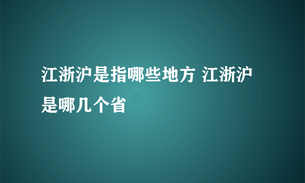 江浙沪是指哪些地方 江浙沪是哪几个省