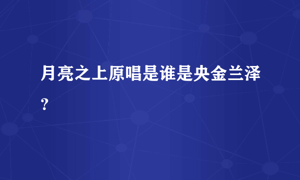 月亮之上原唱是谁是央金兰泽？