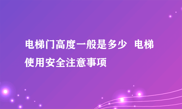 电梯门高度一般是多少  电梯使用安全注意事项