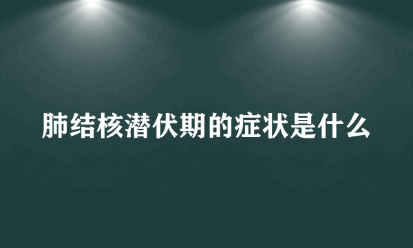 肺结核潜伏期的症状是什么