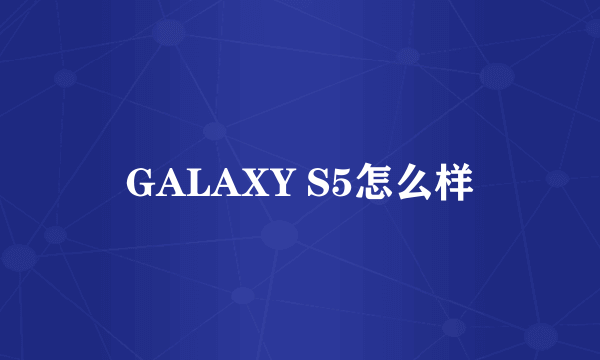 GALAXY S5怎么样