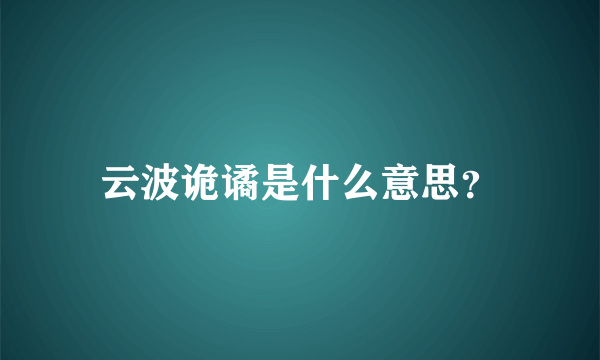 云波诡谲是什么意思？