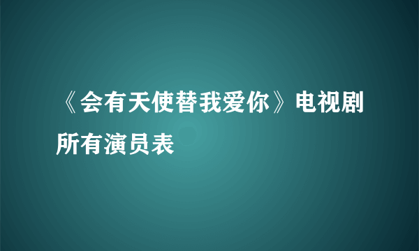 《会有天使替我爱你》电视剧所有演员表