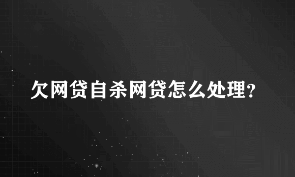 欠网贷自杀网贷怎么处理？