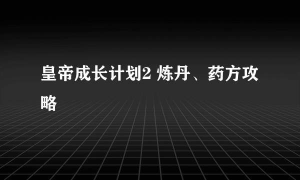 皇帝成长计划2 炼丹、药方攻略