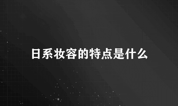 日系妆容的特点是什么