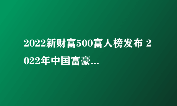 2022新财富500富人榜发布 2022年中国富豪500强排行榜一览