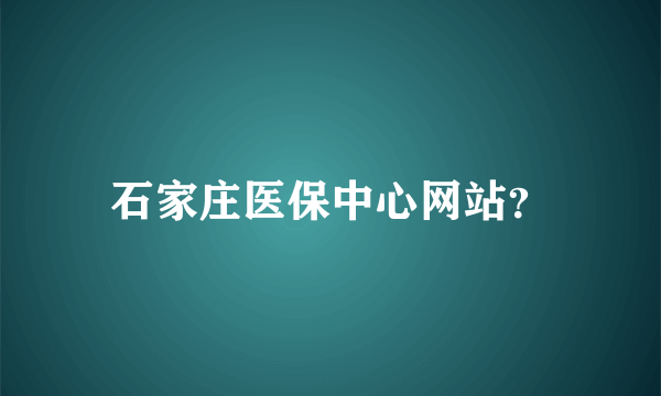 石家庄医保中心网站？