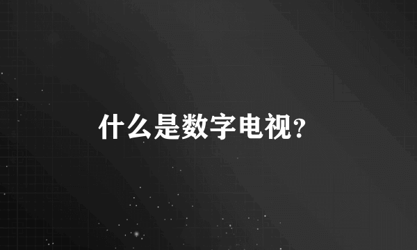 什么是数字电视？