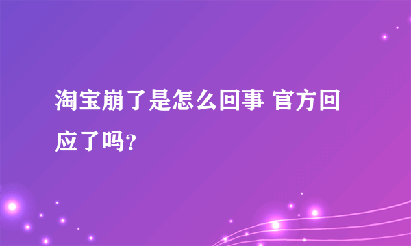 淘宝崩了是怎么回事 官方回应了吗？