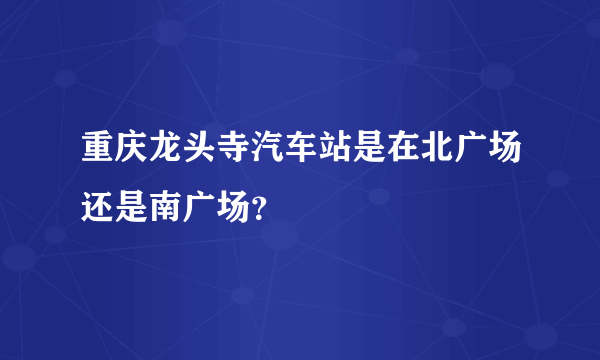 重庆龙头寺汽车站是在北广场还是南广场？