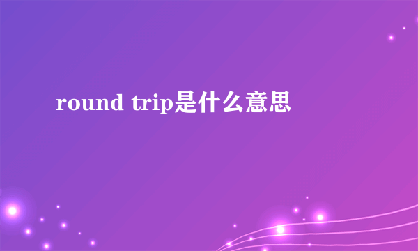 round trip是什么意思