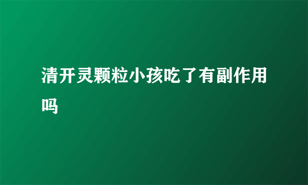 清开灵颗粒小孩吃了有副作用吗